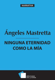 Title: Ninguna eternidad como la mi, Author: Ángeles Mastretta