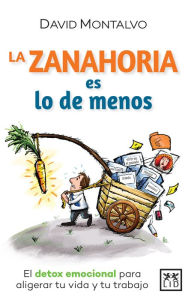 Title: La zanahoria es lo de menos: El detox emocional para aligerar tu vida y tu trabajo, Author: David Montalvo