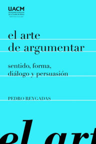 Title: El arte de argumentar: sentido, forma, diálogo y persuasión, Author: Pedro Reygadas