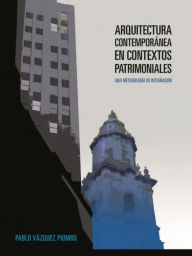 Title: Arquitectura contemporánea en contextos patrimoniales: Una metodología de integración, Author: Pablo Vázquez Piombo