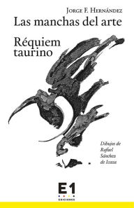 Title: Las manchas del arte: Réquiem taurino, Author: Jorge F. Hernández