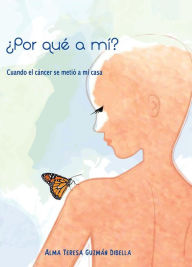 Title: ¿Por qué a mí? Cuando el cáncer se metió a mi casa, Author: [Alma Teresa Guzmán Dibella]