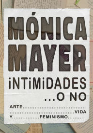 Title: Intimidades... o no. Arte, vida y feminismo, Author: Mónica Mayer