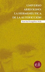 Title: Universo arreolino: la hermeneútica de la autoficción: A 100 años del natalicio de Juan José Arreola, Author: Iram Isai Evangelista Ávila