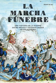 Title: La marcha fúnebre: Una historia de la guerra entre México y Estados Unidos, Author: Peter  Guardino