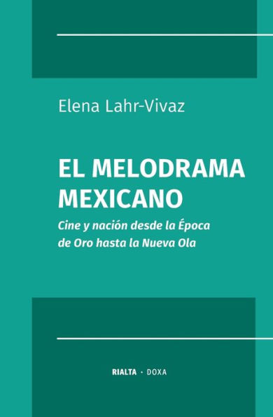 El melodrama mexicano: Cine y naciï¿½n desde la ï¿½poca de Oro hasta la Nueva Ola