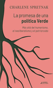 Title: La promesa de una política verde: Más allá del humanismo, el neoliberalismo y el patriarcado, Author: Charlene Spretnak