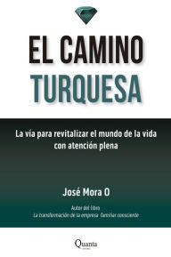 Title: El camino turquesa: La vía para revitalizar el mundo de la vida con atención plena, Author: José Mora