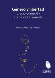 Title: Género y libertad: una aproximación a la condición sexuada., Author: Martinique Acha Alemán