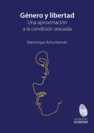 Title: Género y libertad: Una aproximación a la condición sexuada, Author: Martinique Acha Alemán