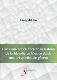 Title: Hacia una crítica ética de la historia de la filosofía en México desde una perspectiva de género, Author: Fanny Antonia Del Río López
