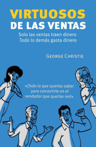 Title: VIRTUOSOS DE LAS VENTAS: Solo las ventas traen dinero, todo lo demás gasta dinero., Author: George Christie