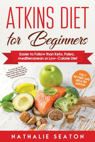 Atkins Diet for Beginners: Easier to Follow than Keto, Paleo, Mediterranean or Low-Calorie Diet to Lose Up To 30 Pounds In 30 Days and Keep It Off with Simple 21 Day Meal Plans and 80 Low Carb Recipes