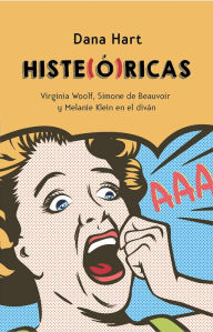 Title: Histe(ó)ricas: Virginia Woolf, Simone de Beauvoir y Melanie Klein al diván, Author: Dana Hart