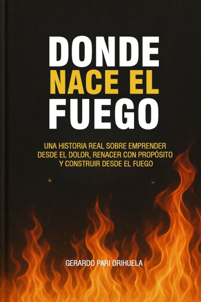 Donde Nace el Fuego: "Emprender desde el dolor. Liderar con propÃ¯Â¿Â½sito. Renacer desde la herida."