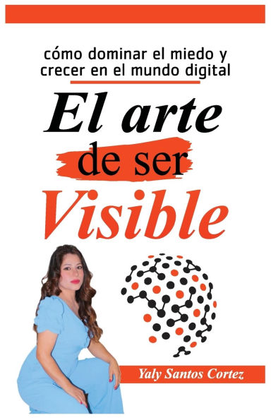 El Arte de Ser Visible: Como dominar el miedo y crecer en el mundo digital