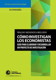 Title: Cómo investigan los economistas: Guía para elaborar y desarrollar un proyecto de investigación, Author: Waldo Mendoza