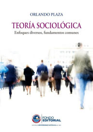 Title: Teoría sociológica: Enfoques diversos, fundamentos comunes, Author: Orlando Plaza Jibaja