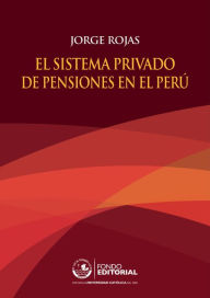 Title: El sistema privado de pensiones en el Perú, Author: Jorge Rojas