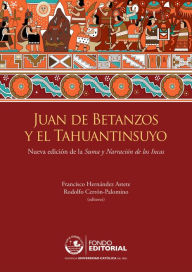 Title: Juan de Betanzos y el Tahuantinsuyo: Nueva edición de la Suma y Narración de los Incas, Author: Francisco Hernández Astete