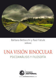 Title: Una visión binocular: Psicoanálisis y filosofía, Author: Bárbara Bettocchi