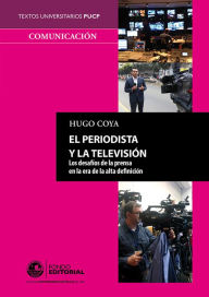 Title: El periodista y la televisión: Los desafíos de la prensa en la era de la alta definición, Author: Hugo Coya