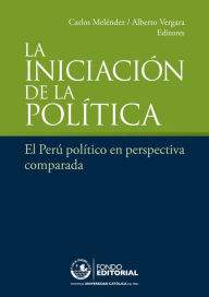 Title: La iniciación de la política: El Perú político en perspectiva comparada, Author: Carlos Meléndez