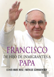 Title: Francisco: De hijo de inmigrantes a papa, Author: Esther-Marie Merz