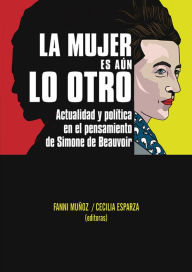 Title: La mujer es aún lo otro: Actualidad y poli?tica en el pensamiento de Simone de Beauvoir, Author: Fanni Muñoz