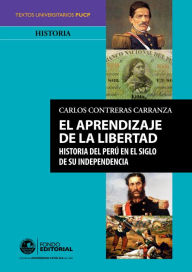 Title: El aprendizaje de la libertad: Historia del Perú en el siglo de su independencia, Author: Carlos Contreras