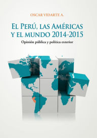 Title: El Perú, las Américas y el mundo: Opinión pública y política exterior, Author: Óscar Vidarte