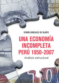 Title: Una economía incompleta. Perú 1950-2007: Análisis estructural, Author: Efraín Gonzales de Olarte