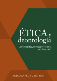 Title: Ética y deontología: La universidad, la ética profesional y el desarrollo, Author: Máximo Vega Centeno