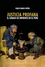 Title: Justicia profana: El jurado de imprenta en el Perú, Author: Carlos Ramos