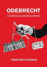 Title: Odebrecht, la empresa que capturaba gobiernos, Author: Francisco Durand