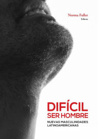 Title: Difícil ser hombre: Nuevas masculinidades latinoamericanas, Author: Norma Fuller