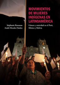 Title: Movimientos de mujeres indígenas en Latinoamérica: Género y etnicidad en el Perú, México y Bolivia, Author: Stéphanie Rousseau