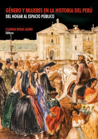 Title: Género y mujeres en la historia del Perú: Del hogar al espacio público, Author: Claudia Rosas