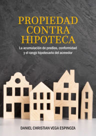 Title: Propiedad contra hipoteca: La acumulación de predios, conformidad y el rango hipotecario del acreedor, Author: Daniel Vega