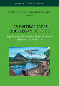 Title: Las enfermedades que llegan de lejos. Los pueblos amazónicos del Perú frente a las epidemias del pasado y a la COVID-19, Author: Oscar Espinosa