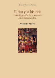 Title: El rito y la historia. La configuración de la memoria en el mundo andino, Author: Antoinette Molinié