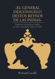 Title: El general desconsuelo destos reynos de las Indias. Esperanzas y frustraciones criollas en torno a la prelación (siglos XVI-XIX), Author: Bernard Lavallé