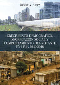 Title: Crecimiento demográfico, segregación social y comportamiento del votante en Lima 1940-2016, Author: Henry A. Dietz