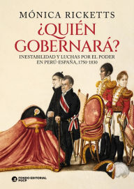 Title: ¿Quién gobernará?: Inestabilidad y luchas por el poder en Perú-España, 1750-1830, Author: Mónica Ricketts