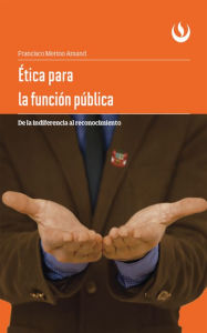 Title: Ética para la función pública: De la indiferencia al reconocimiento, Author: Francisco Merino Amand