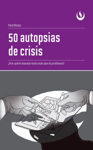 Title: 50 autopsias de crisis: ¿Por qué el manejo mata más que el problema?, Author: Paul Remy