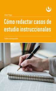 Title: Cómo redactar casos de estudio instruccionales: Taller autoguiado, Author: Gina Vega