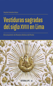 Title: Vestiduras sagradas del siglo XVIII en Lima: El monasterio de Nuestra Señora del Prado, Author: Haydeé Grández Alejos