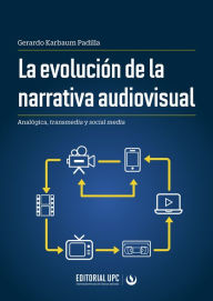 Title: La evolución de la narrativa audiovisual: Analógica, transmedia y social media, Author: Gerardo Karbaum Padilla