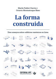 Title: La forma construida: Diez ensayos sobre edificios canónicos en Lima, Author: Martín Fabbri García